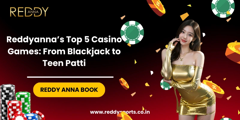 Reddyanna’s Top 5 Casino Games From Blackjack to Teen Patti